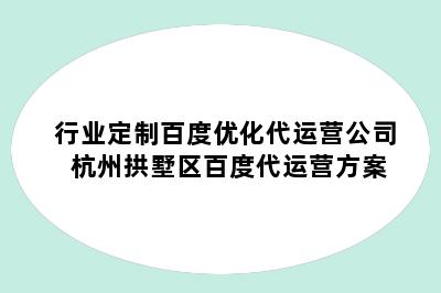 行业定制百度优化代运营公司 杭州拱墅区百度代运营方案